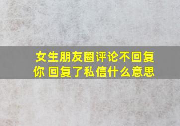 女生朋友圈评论不回复你 回复了私信什么意思